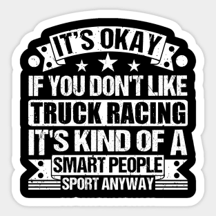 It's Okay If You Don't Like Truck racing It's Kind Of A Smart People Sports Anyway Truck racing Lover Sticker